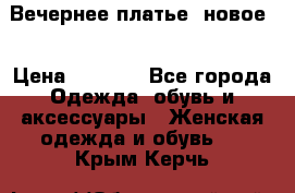 Вечернее платье, новое  › Цена ­ 8 000 - Все города Одежда, обувь и аксессуары » Женская одежда и обувь   . Крым,Керчь